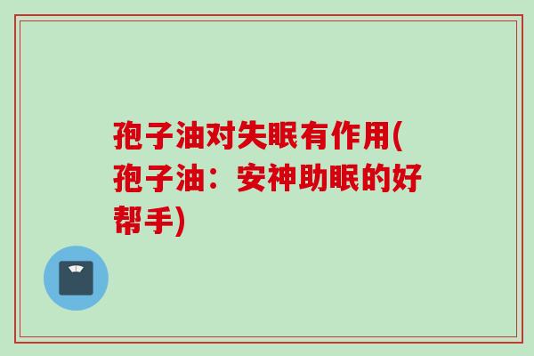 孢子油对失眠有作用(孢子油：安神助眠的好帮手)