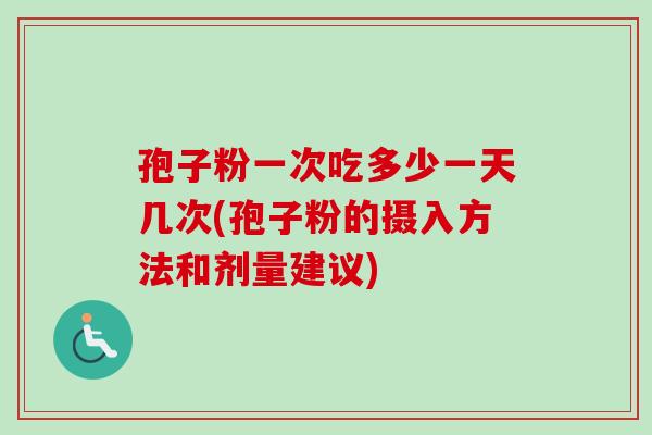 孢子粉一次吃多少一天几次(孢子粉的摄入方法和剂量建议)