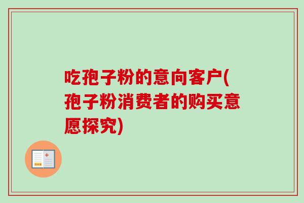 吃孢子粉的意向客户(孢子粉消费者的购买意愿探究)