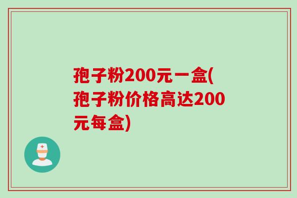 孢子粉200元一盒(孢子粉价格高达200元每盒)