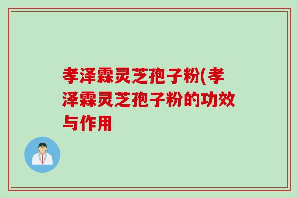 孝泽霖灵芝孢子粉(孝泽霖灵芝孢子粉的功效与作用