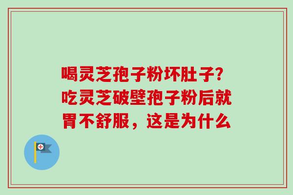 喝灵芝孢子粉坏肚子？吃灵芝破壁孢子粉后就胃不舒服，这是为什么