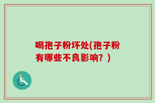 喝孢子粉坏处(孢子粉有哪些不良影响？)