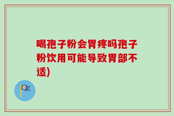 喝孢子粉会胃疼吗孢子粉饮用可能导致胃部不适)