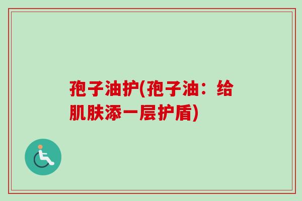 孢子油护(孢子油：给肌肤添一层护盾)