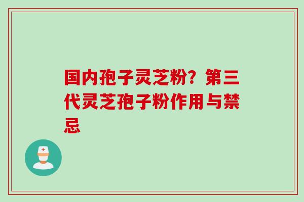 国内孢子灵芝粉？第三代灵芝孢子粉作用与禁忌