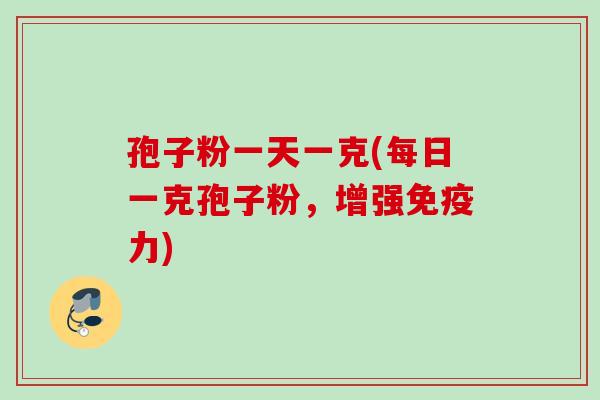 孢子粉一天一克(每日一克孢子粉，增强免疫力)