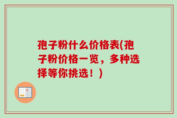 孢子粉什么价格表(孢子粉价格一览，多种选择等你挑选！)