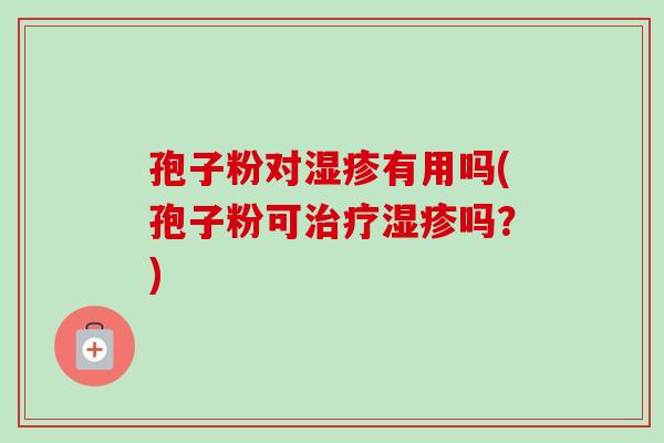 孢子粉对有用吗(孢子粉可吗？)
