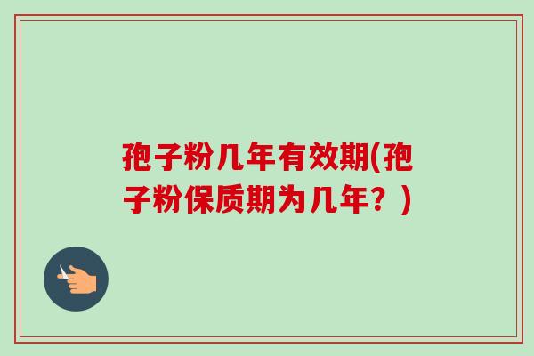 孢子粉几年有效期(孢子粉保质期为几年？)