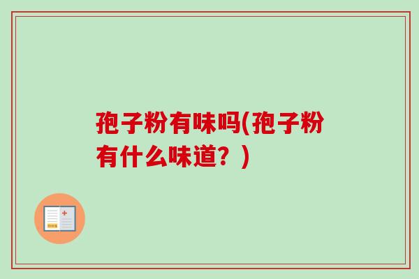 孢子粉有味吗(孢子粉有什么味道？)