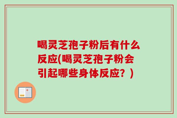 喝灵芝孢子粉后有什么反应(喝灵芝孢子粉会引起哪些身体反应？)