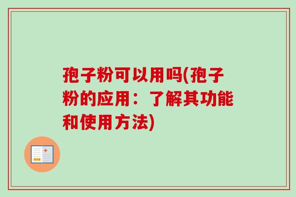孢子粉可以用吗(孢子粉的应用：了解其功能和使用方法)