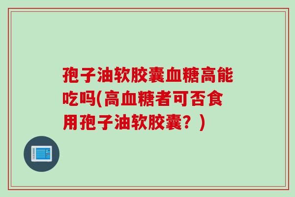 孢子油软胶囊高能吃吗(高者可否食用孢子油软胶囊?) 孢子油软胶囊高能吃吗(高者可否食用孢子油软胶囊?)