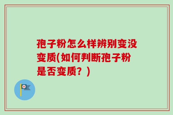 孢子粉怎么样辨别变没变质(如何判断孢子粉是否变质？)