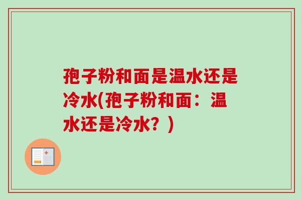 孢子粉和面是温水还是冷水(孢子粉和面：温水还是冷水？)