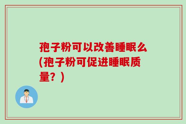 孢子粉可以改善睡眠么(孢子粉可促进睡眠质量？)