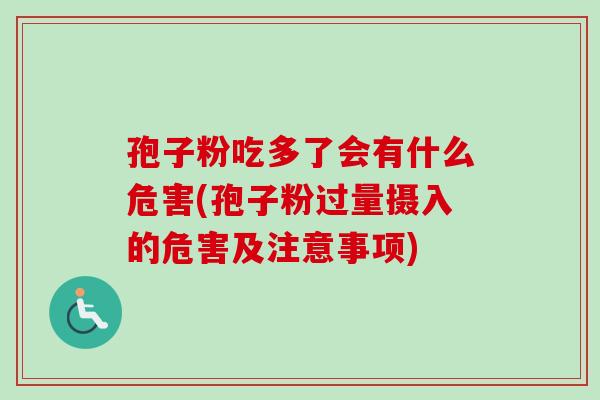 孢子粉吃多了会有什么危害(孢子粉过量摄入的危害及注意事项)