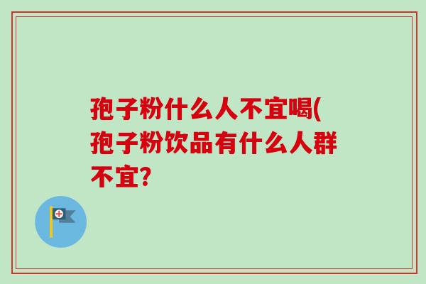 孢子粉什么人不宜喝(孢子粉饮品有什么人群不宜？