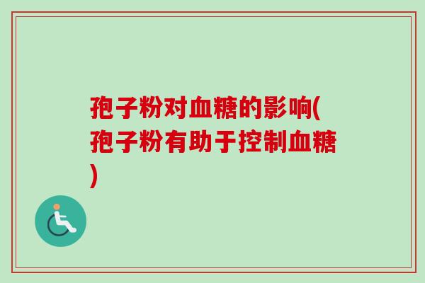 孢子粉对血糖的影响(孢子粉有助于控制血糖)
