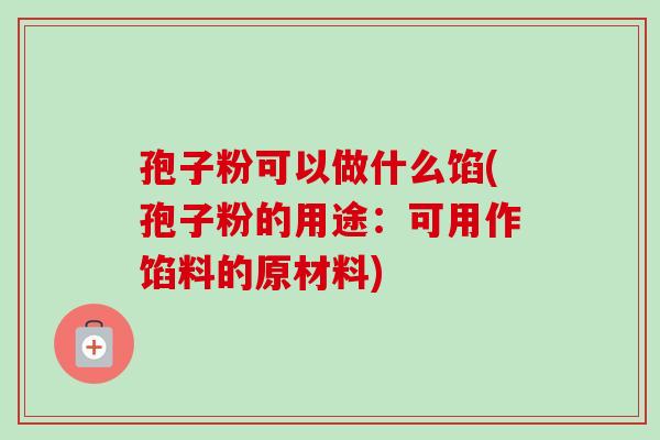 孢子粉可以做什么馅(孢子粉的用途：可用作馅料的原材料)