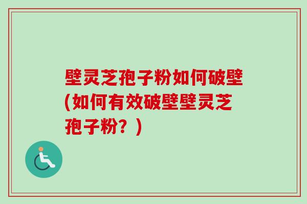 壁灵芝孢子粉如何破壁(如何有效破壁壁灵芝孢子粉？)