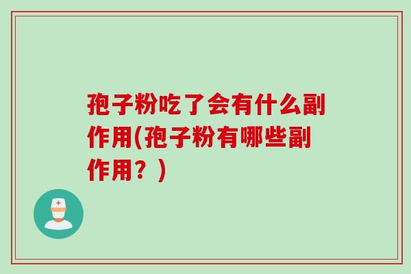 孢子粉吃了会有什么副作用(孢子粉有哪些副作用？)