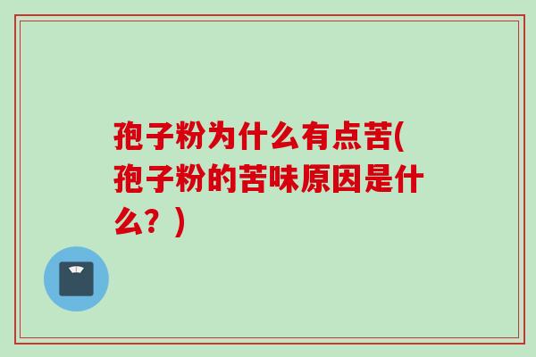 孢子粉为什么有点苦(孢子粉的苦味原因是什么？)