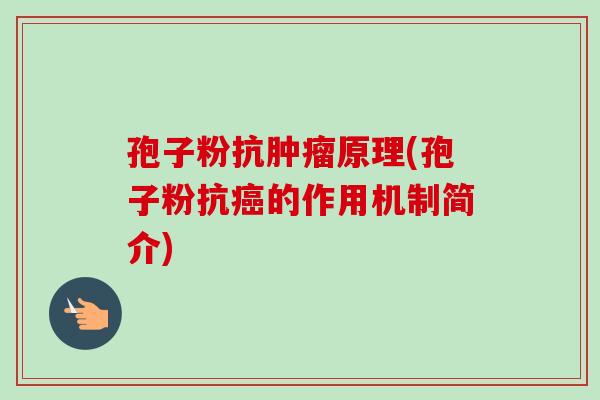 孢子粉抗肿瘤原理(孢子粉抗癌的作用机制简介)