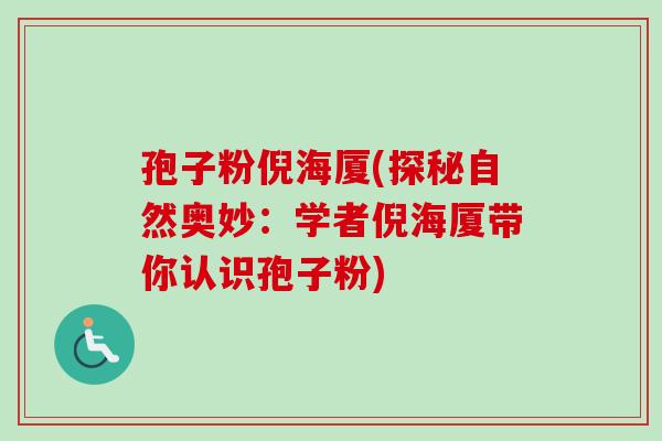 孢子粉倪海厦(探秘自然奥妙:学者倪海厦带你认识孢子粉) 孢子粉倪海厦(探秘自然奥妙:学者倪海厦带你认识孢子粉)