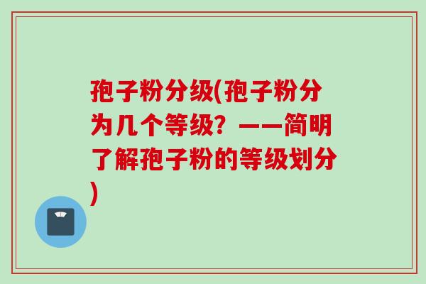 孢子粉分级(孢子粉分为几个等级？——简明了解孢子粉的等级划分)