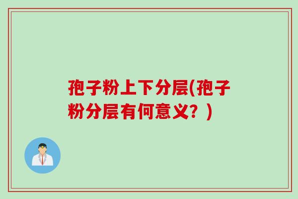 孢子粉上下分层(孢子粉分层有何意义？)
