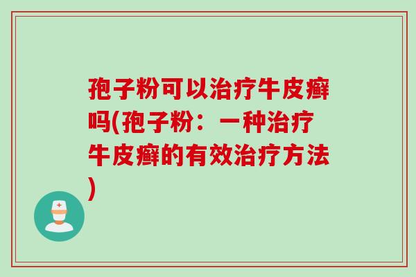 孢子粉可以治疗牛皮癣吗(孢子粉：一种治疗牛皮癣的有效治疗方法)