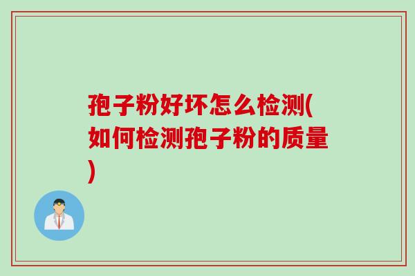 孢子粉好坏怎么检测(如何检测孢子粉的质量)