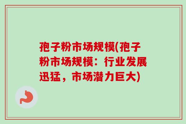 孢子粉市场规模(孢子粉市场规模：行业发展迅猛，市场潜力巨大)