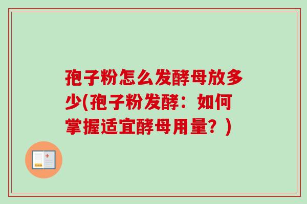 孢子粉怎么发酵母放多少(孢子粉发酵：如何掌握适宜酵母用量？)
