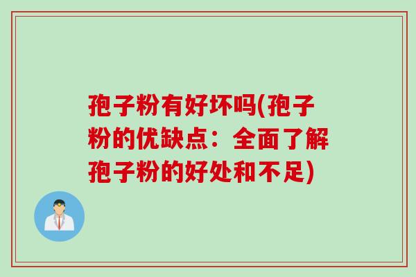 孢子粉有好坏吗(孢子粉的优缺点：全面了解孢子粉的好处和不足)