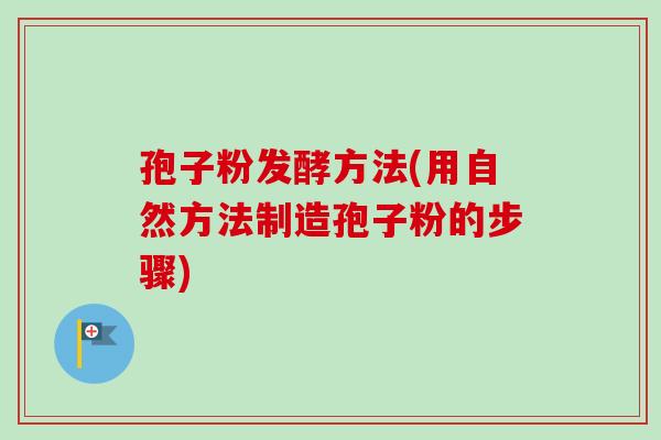 孢子粉发酵方法(用自然方法制造孢子粉的步骤)