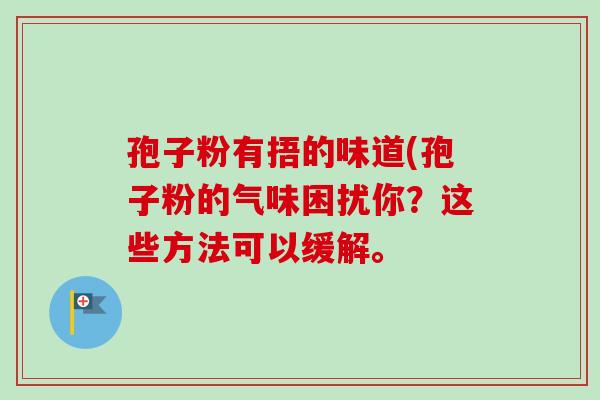 孢子粉有捂的味道(孢子粉的气味困扰你？这些方法可以缓解。