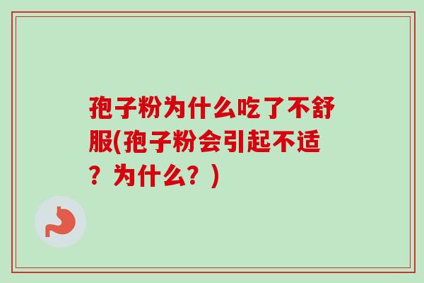 孢子粉为什么吃了不舒服(孢子粉会引起不适？为什么？)