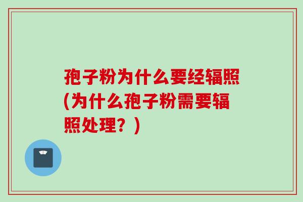 孢子粉为什么要经辐照(为什么孢子粉需要辐照处理？)
