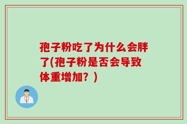 孢子粉吃了为什么会胖了(孢子粉是否会导致体重增加？)