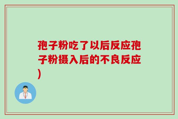 孢子粉吃了以后反应孢子粉摄入后的不良反应)