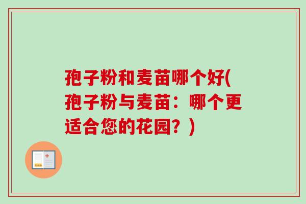 孢子粉和麦苗哪个好(孢子粉与麦苗：哪个更适合您的花园？)