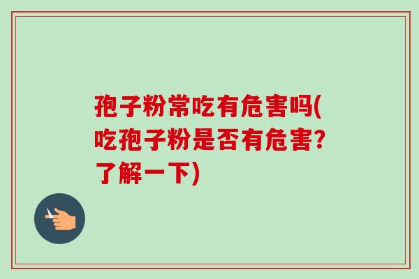 孢子粉常吃有危害吗(吃孢子粉是否有危害？了解一下)