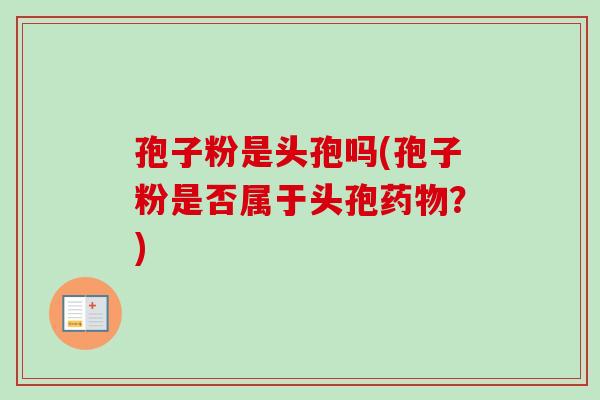 孢子粉是头孢吗(孢子粉是否属于头孢药物？)