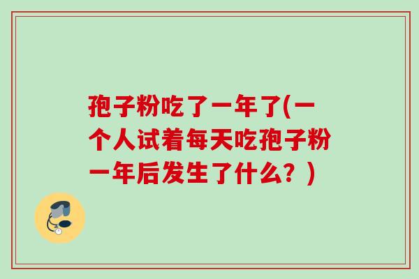 孢子粉吃了一年了(一个人试着每天吃孢子粉一年后发生了什么？)