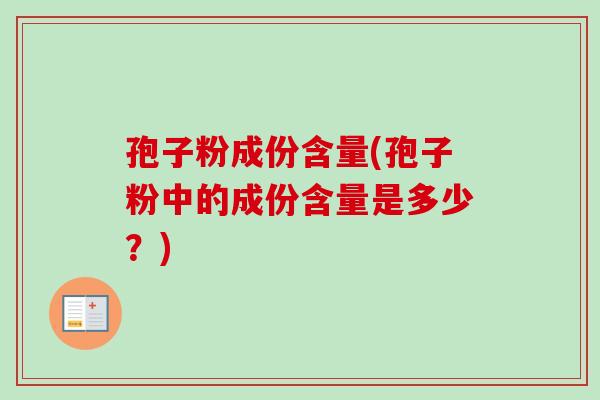 孢子粉成份含量(孢子粉中的成份含量是多少？)