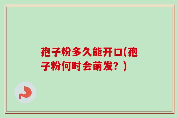 孢子粉多久能开口(孢子粉何时会萌发？)