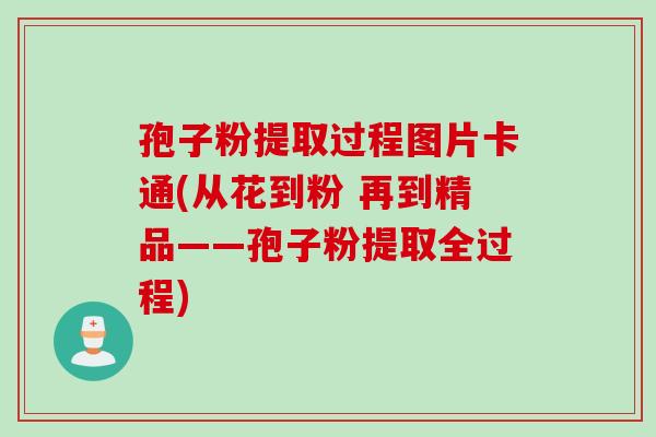 孢子粉提取过程图片卡通(从花到粉 再到精品——孢子粉提取全过程)